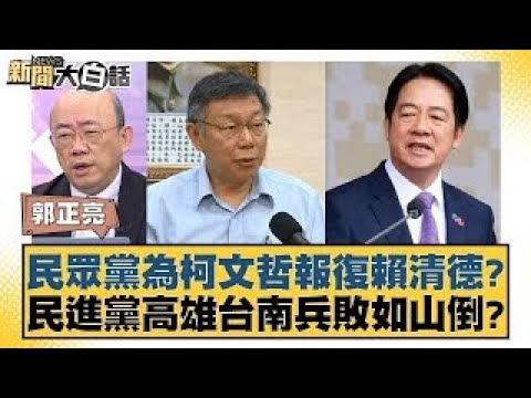 民眾黨為柯文哲報復賴清德？民進黨高雄台南兵敗如山倒？【新聞大白話】20241226-10｜郭正亮 李勝峰 苑舉正