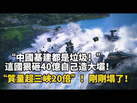 “中國基建都是垃圾！”這國狠砸40億自己造大壩！“質量超三峽20倍”！剛剛塌了！