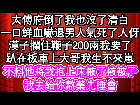 太傅府倒了我也沒了清白，一口鮮血嚇退了男人氣死了人伢，漢子攔住鞭子200兩我要了，趴在板車上大哥我生不來崽，不料他將我抱上床掖了掖被子，我去給你熬藥先睡會| #為人處世#生活經驗#情感故事#養老#退休