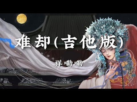 难却（吉他版） - 祥嘞嘞【待上浓妆好戏开场 台上悲欢皆我独吟唱 翩若浮云著霓裳 落幕鬓边皆染霜】【动态歌词版】