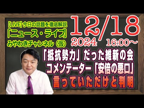 【LIVE】「抵抗勢力」に成り下がった維新の会。コメンテーター「安倍派の悪口」を言っていただけと判明｜メルマガ「幼稚なマスコミ」「みやチャン・ニュース・ライブ」（令和６年１２月１８日　１６：００分〜）