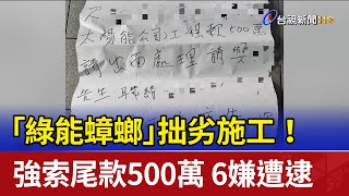 「綠能蟑螂」拙劣施工！強索尾款500萬 6嫌遭逮