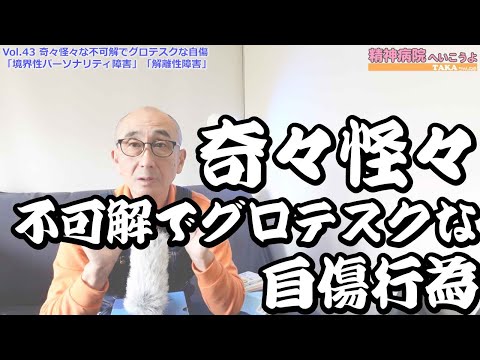 「精神病院へいこうよ」Vol.43 奇々怪々な不可解でグロテスクな自傷行為「境界性パーソナリティ障害」「解離性障害」