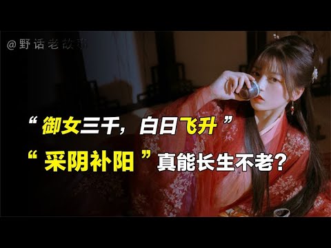 古代“采阴补阳”之术，御女三千便可白日飞升，是真是假？【野话老故事】