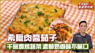 希臘肉醬茄子 | 千層焗烤蔬菜 濃郁奶香不膩口【Titan餐桌帶你飛】