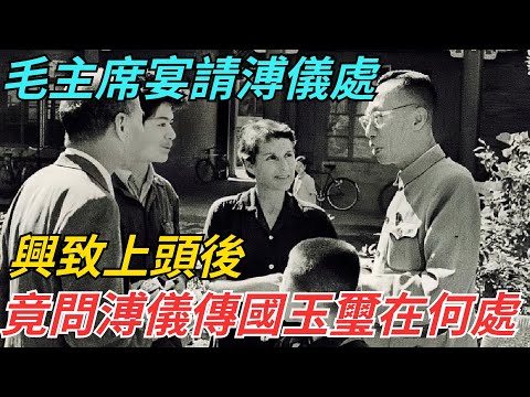 毛主席宴請溥儀，興致上頭後，竟問溥儀傳國玉璽在何處【史話今說】#歷史 #近代史 #故事