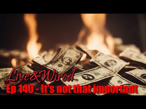 Live & Wired Ep 140: It's not that important