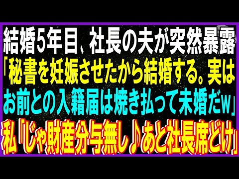 【スカッと話】結婚5年目､社長の夫が突然暴露…不倫夫「秘書を妊娠させたから結婚する。実はお前の入籍届は焼き払って未婚状態w」私「じゃ財産分与無しね♪あとそこの社長席空けろ」滝汗夫「えなんで？」