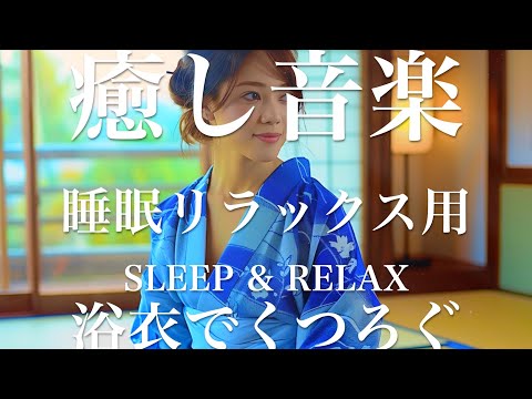 浴衣でくつろぐ【睡眠用リラックスBGM】sleep relax 瞑想 ヨガ 集中力 疲労回復に効く  寝る前に聴くと超熟睡できる 朝の目覚めスッキリ 勉強に集中 疲れを取る 快眠 読書 癒し音楽 座禅