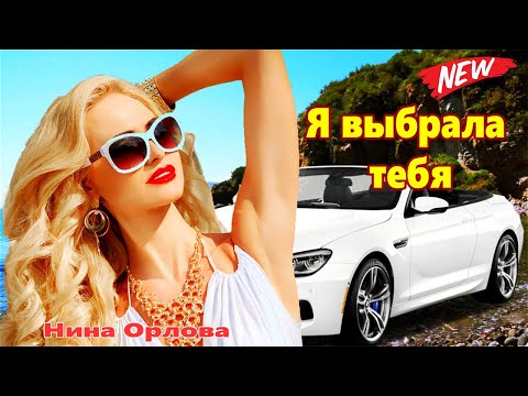 Песня Просто Шикарная!!! Слушайте!!! Я выбрала  тебя Нина Орлова