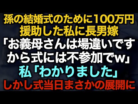 【スカッとする話】孫の結婚式のために100万円援助した私に長男嫁「お義母さんは場違いですから式には不参加でw」私「わかりました」しかし式当日まさかの展開に【修羅場】