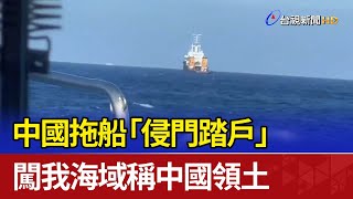 中國拖船「侵門踏戶」 闖我海域稱中國領土