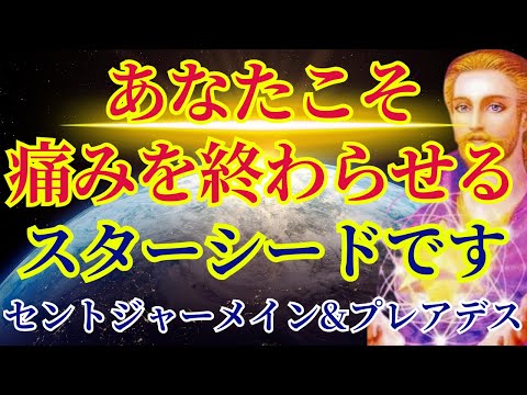 【痛みの終焉です】あなたこそ痛みを終わらせる美しいスターシードです【セントジャーメイン＆プレアデスより】