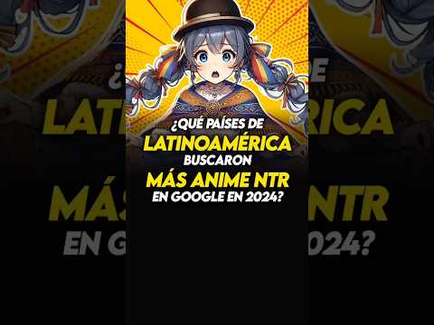 🛑PAÍSES DE LATINOAMÉRICA que buscaron MÁS NTR en GOOGLE 2024 🛑#holidayswithyoutube #anime #otaku