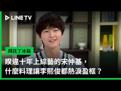 【拜託了冰箱】EP03預告：睽違十年上綜藝的宋仲基，什麼料理讓李熙俊都熱淚盈框？ | LINE TV 共享追劇生活