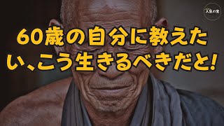 【すぐに見てください】60歳の自分に教えたい、こう生きるべきだと。80歳になるとこうなる。