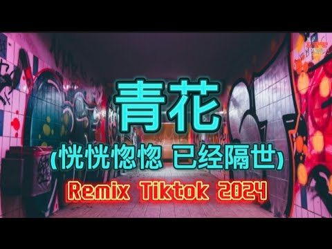 青花 (恍恍惚惚 已经隔世) (DJ抖音版2024) Thanh Hoa (Remix Tiktok) || Hot Tiktok Douyin