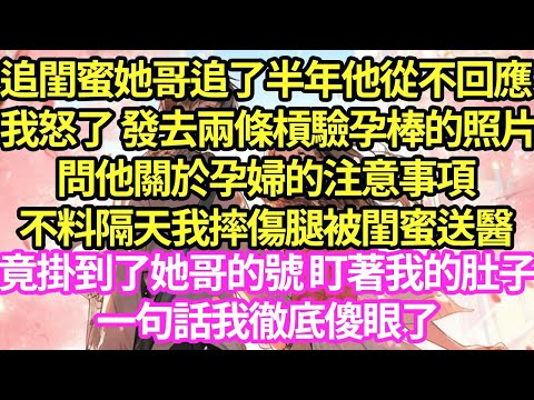 追閨蜜她哥追了半年他從不回應,我怒了 發去兩條槓驗孕棒的照片,問他關於孕婦的注意事項,不料隔天我摔傷腿被閨蜜送醫,竟掛到了她哥的號 盯著我的肚子,一句話我徹底傻眼了#甜寵#小說#霸總