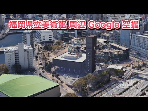 #福岡県立美術館（福岡市 中央区 天神）周辺 Google 空撮・4K・BGMなし