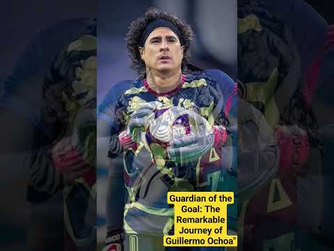 Guardian of the Goal: The Remarkable Journey of Guillermo Ochoa