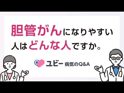 胆管がんになりやすい人はどんな人ですか。【ユビー病気のQ&A】