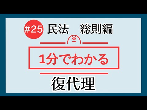 1分で「復代理」がわかる！　【#25 民法を1分で勉強シリーズ・総則編】