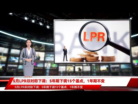 5月LPR非对称下调：5年期下调15个基点，1年期不变