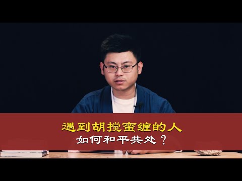 心理哲学：遇到胡搅蛮缠的人，非常生气，怎么办？和平共处的方法。Meet the person who make trouble, very angry, how to do?