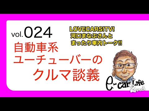 Vol:024【 クルマ系 ユーチューバー の今考えていること】 LOVECARS!TV! 河口まなぶ さんとクルマ談義!!  E-CarLife 2nd with 五味やすたか