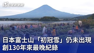 日本富士山「初冠雪」仍未出現 創130年來最晚紀錄｜20241101 公視晚間新聞