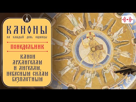 Понедельник: Канон Архангелам и Ангелам, Небесным Силам Безплотным. Каноны на каждый день седмицы