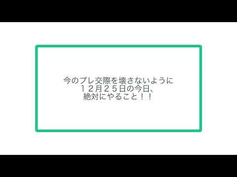 今のプレ交際を壊さないように １２月２５日の今日、 絶対にやること！！