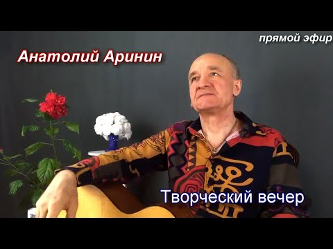 Анатолий Аринин - Творческий вечер. Прямой эфир от 22.04.2021