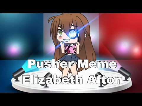 Pusher Meme: Elizabeth Afton | Gacha