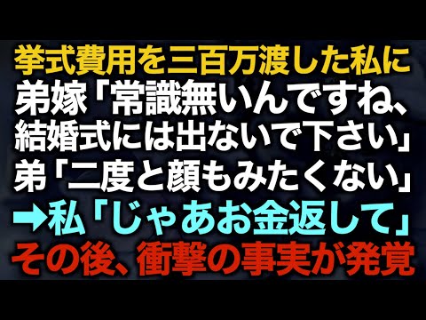 【スカッとする話】挙式費用を三百万渡した私に弟嫁「常識無いんですね、結婚式には出ないで下さい」弟「二度と顔もみたくない」→私「じゃあお金返して」その後衝撃の事実が発覚【修羅場】