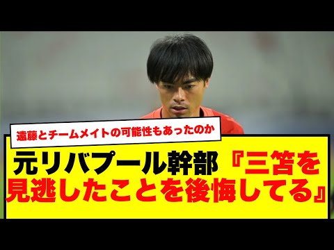 【痛恨】元リバプール幹部、『三笘を見逃したことを後悔してる』と語るww