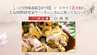 ドラマで中華三昧③　しっとり旨味凝縮【ゆで鶏】×ドラマ「花小厨」。人気料理研究家ウー・ウェンさんに作ってもらった！