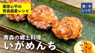 イカってこんなにおいしいんだ！衝撃のうまさの青森郷土料理「いがめんち」 |【男子レシピ】栗原心平