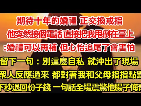 期待十年的婚禮 正交換戒指，他突然接個電話 直接把我甩倒在臺上:婚禮可以再補 但心怡追尾了會害怕，留下一句：別這麼自私 就沖出了現場，眾人反應過來 都對著我和父母指指點點，下一秒我#爽文#大女主#总裁