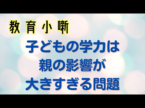 【教育小噺】子どもの学力は親の影響が大きすぎる問題