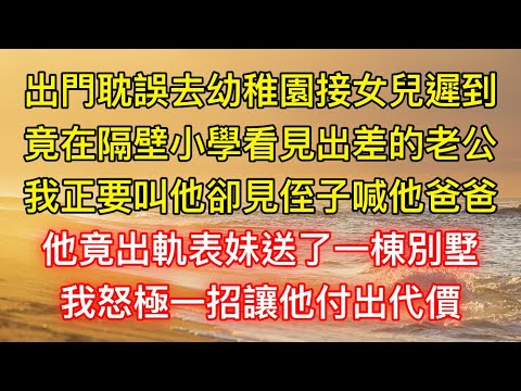 出門耽誤去幼稚園接女兒遲到，竟在隔壁小學看見出差的老公，我正要叫他卻見侄子喊他爸爸，他竟出軌表妹送了一棟別墅，我怒極一招讓他付出代價