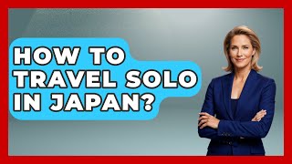 How To Travel Solo In Japan? - Resort 2 Travel