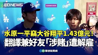 水原一平竊大谷翔平1.43億元！翻譯兼好友「涉賭」遭解雇｜👍小編推新聞20240321