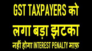 GST TAXPAYERS को लगा बड़ा झटका | नहीं होगा INTEREST PENALTY माफ़