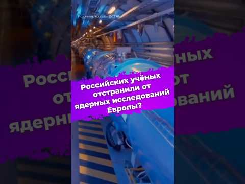 Разрыв в науке. Российских учёных отстранили от ядерных исследований Европы? #ЦЕРН #наука #ixbt