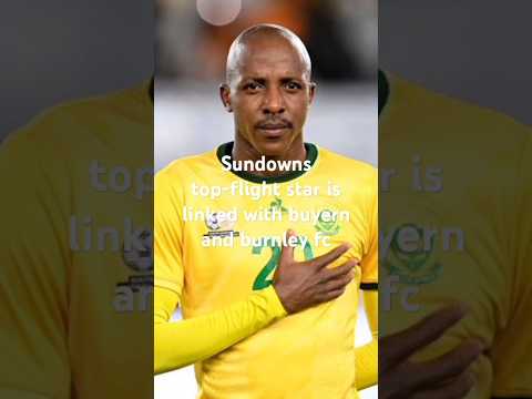 Multimillion tag sundowns star is linked with buyern and burnley fc #dstvprem #sundowns #psl