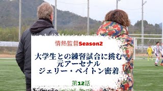 情熱監督Season２　第１２話　　　　　　　　　　　　　　　　　　　　　　　　　　　　　　【大学生との練習試合に挑む、元アーセナルジェリー・ペイトン密着】