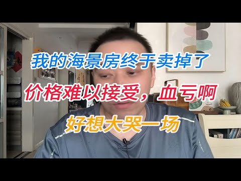 我的海景房终于卖掉了，价格难以接受，血亏啊！好想大哭一场