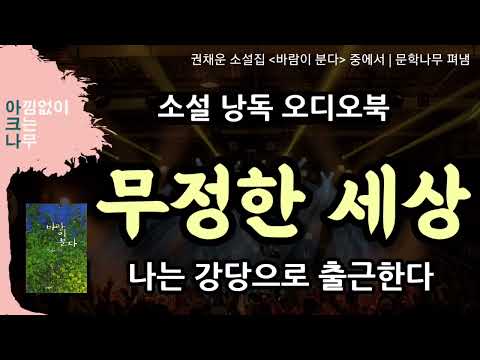 무정한 세상 | 나는 강당으로 출근한다 | 권채운 단편소설 | 드라마 같은 소설 낭독 오디오북 | 편안한 목소리 아크나 | 책 읽어드립니다 | 라디오극장