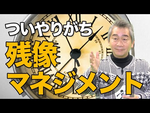 「残像マネジメント」、していませんか？